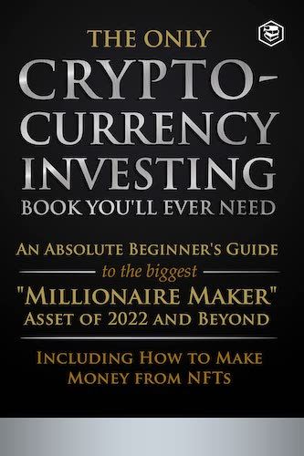 The Only Cryptocurrency Investing Book You'll Ever Need: An Absolute Beginner's Guide to the Biggest "Millionaire Maker" Asset of 2022 and Beyond - Including How to Make Money from NFTs by Freeman Publications